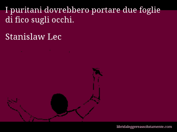 Aforisma di Stanislaw Lec : I puritani dovrebbero portare due foglie di fico sugli occhi.