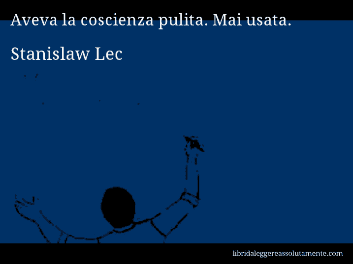 Aforisma di Stanislaw Lec : Aveva la coscienza pulita. Mai usata.