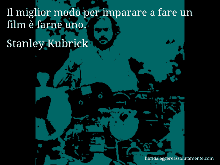 Aforisma di Stanley Kubrick : Il miglior modo per imparare a fare un film è farne uno.