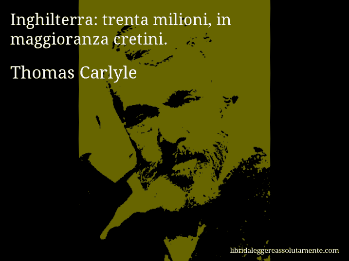 Aforisma di Thomas Carlyle : Inghilterra: trenta milioni, in maggioranza cretini.