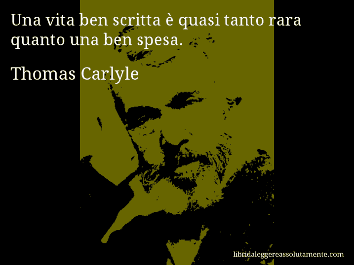 Aforisma di Thomas Carlyle : Una vita ben scritta è quasi tanto rara quanto una ben spesa.