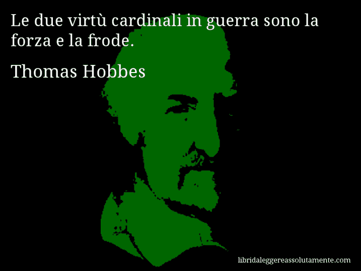 Aforisma di Thomas Hobbes : Le due virtù cardinali in guerra sono la forza e la frode.