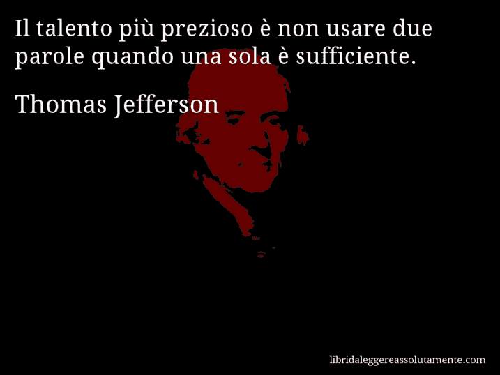 Aforisma di Thomas Jefferson : Il talento più prezioso è non usare due parole quando una sola è sufficiente.