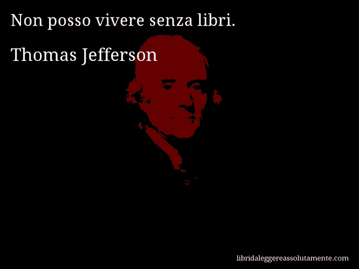 Aforisma di Thomas Jefferson : Non posso vivere senza libri.