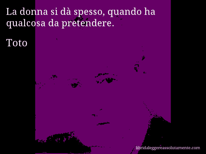 Aforisma di Toto : La donna si dà spesso, quando ha qualcosa da pretendere.