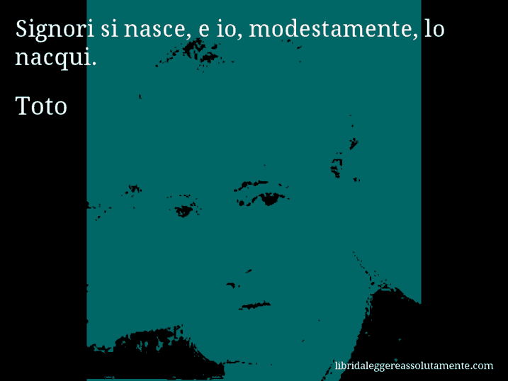 Aforisma di Toto : Signori si nasce, e io, modestamente, lo nacqui.