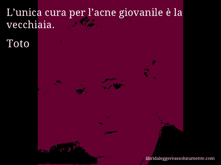 Aforisma di Toto : L’unica cura per l’acne giovanile è la vecchiaia.