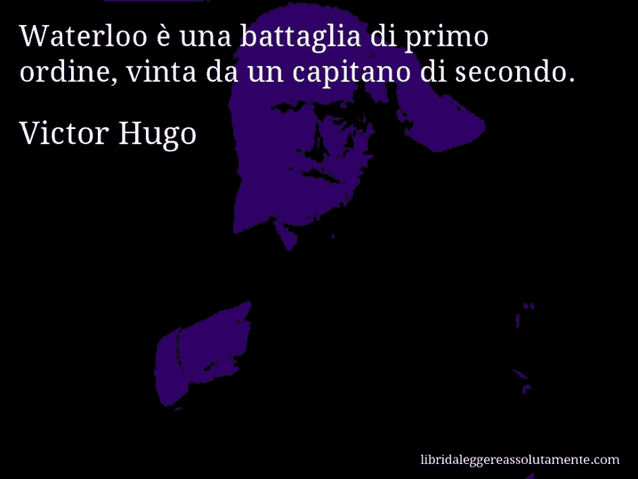 Aforisma di Victor Hugo : Waterloo è una battaglia di primo ordine, vinta da un capitano di secondo.