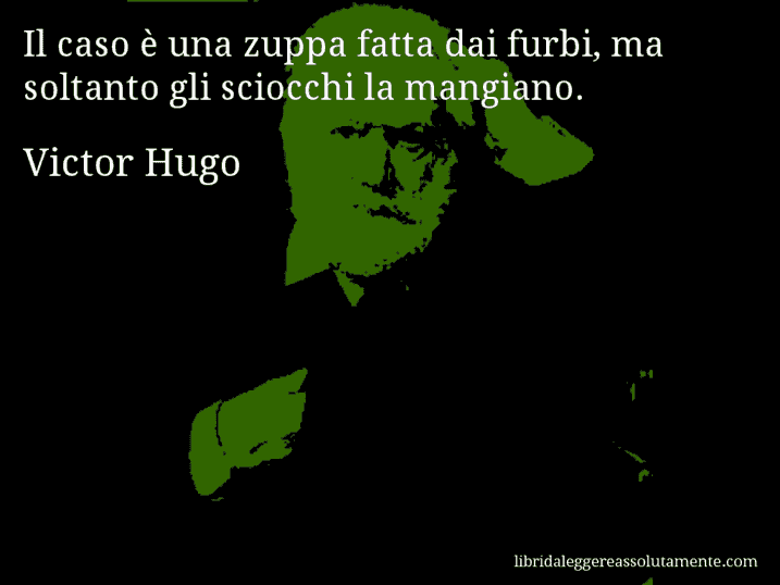 Aforisma di Victor Hugo : Il caso è una zuppa fatta dai furbi, ma soltanto gli sciocchi la mangiano.