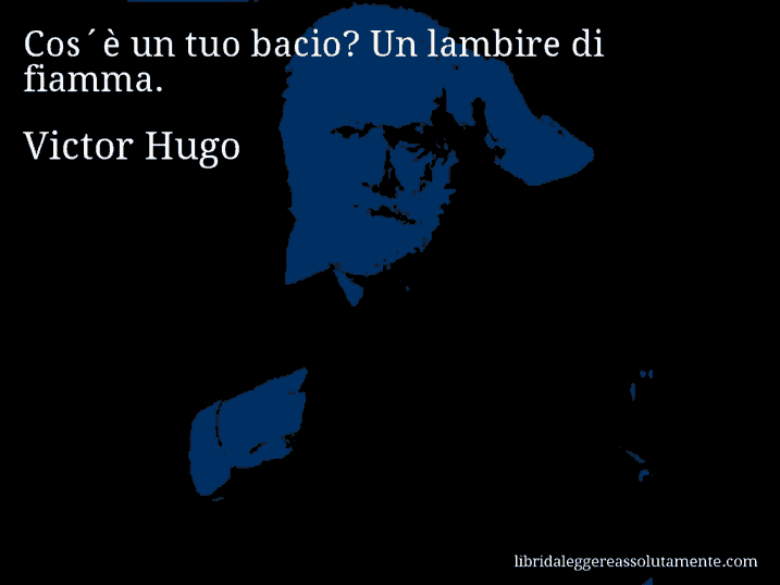 Aforisma di Victor Hugo : Cos´è un tuo bacio? Un lambire di fiamma.