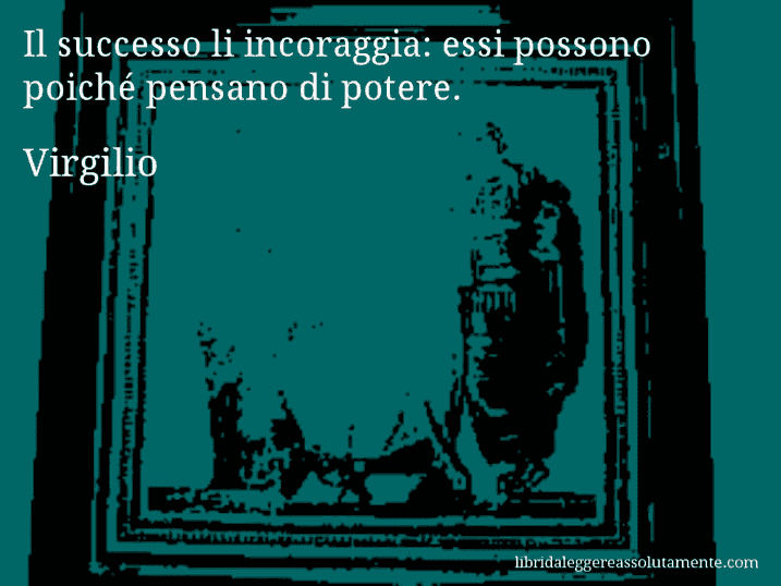 Aforisma di Virgilio : Il successo li incoraggia: essi possono poiché pensano di potere.