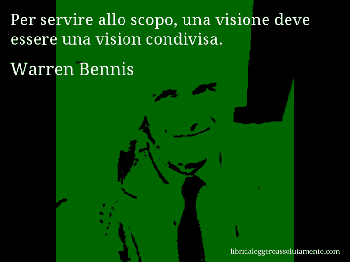 Aforisma di Warren Bennis : Per servire allo scopo, una visione deve essere una vision condivisa.