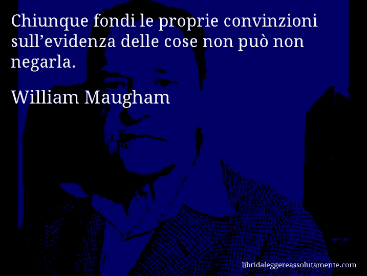 Aforisma di William Maugham : Chiunque fondi le proprie convinzioni sull’evidenza delle cose non può non negarla.