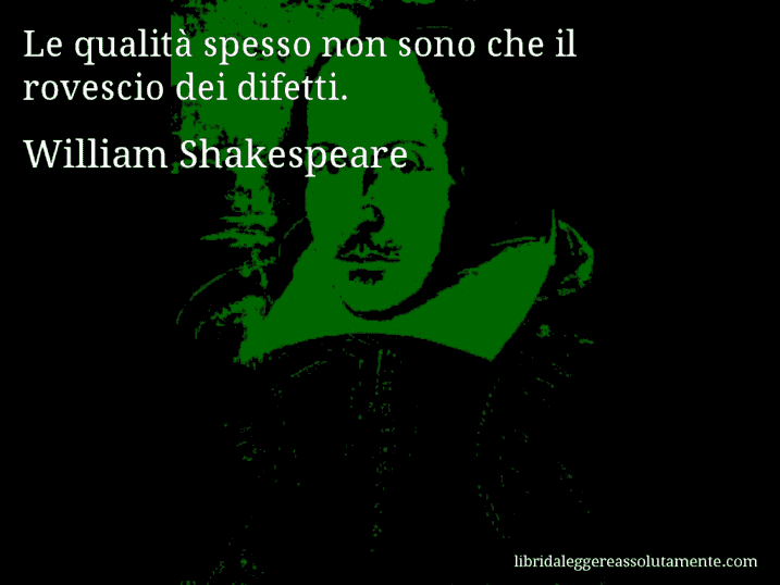 Aforisma di William Shakespeare : Le qualità spesso non sono che il rovescio dei difetti.