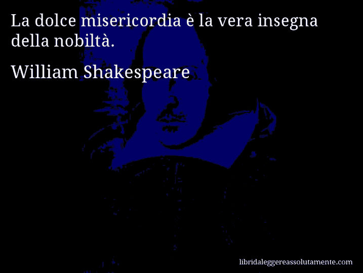 Aforisma di William Shakespeare : La dolce misericordia è la vera insegna della nobiltà.