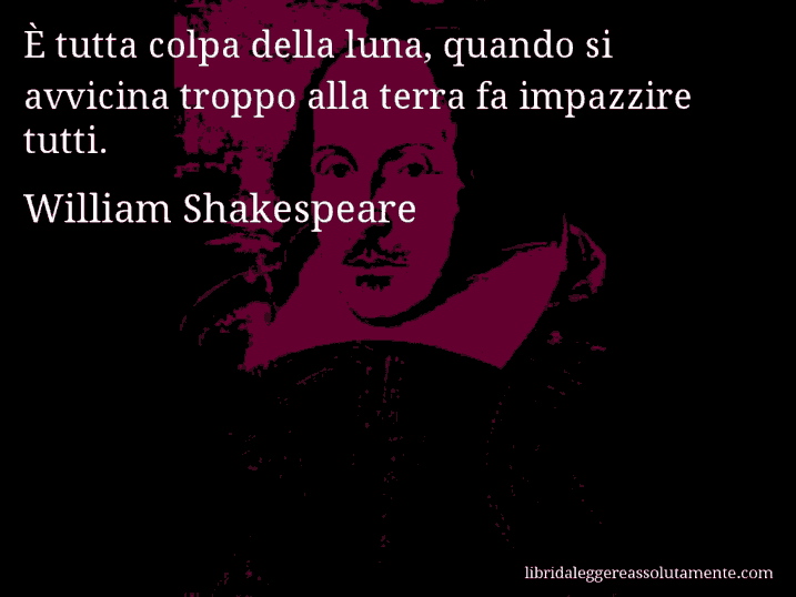 Aforisma di William Shakespeare : È tutta colpa della luna, quando si avvicina troppo alla terra fa impazzire tutti.