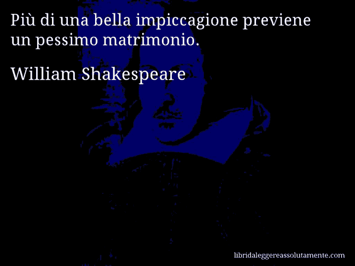 Aforisma di William Shakespeare : Più di una bella impiccagione previene un pessimo matrimonio.