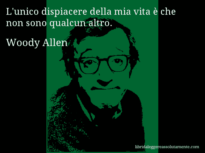 Aforisma di Woody Allen : L'unico dispiacere della mia vita è che non sono qualcun altro.