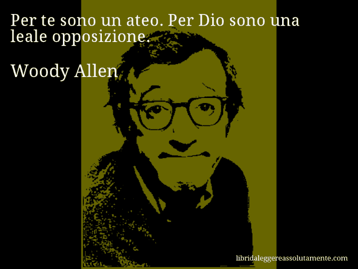 Aforisma di Woody Allen : Per te sono un ateo. Per Dio sono una leale opposizione.